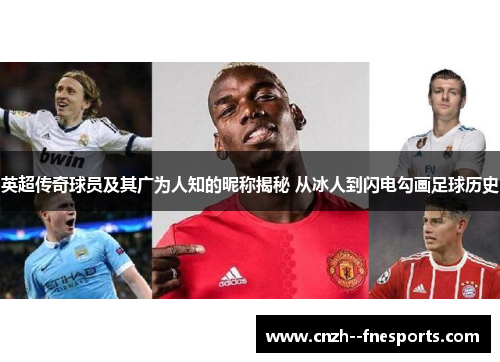 英超传奇球员及其广为人知的昵称揭秘 从冰人到闪电勾画足球历史