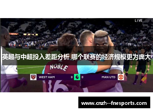 英超与中超投入差距分析 哪个联赛的经济规模更为庞大 英超与中超投入差距分析 哪个联赛的经济规模更为庞大