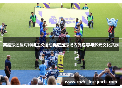 英超球迷反对种族主义运动促进足球场内外包容与多元文化共融 英超球迷反对种族主义运动促进足球场内外包容与多元文化共融