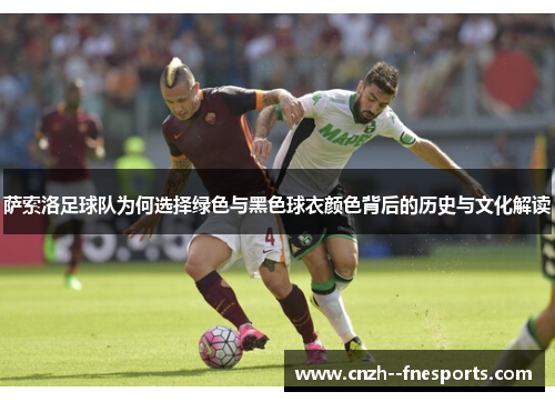 萨索洛足球队为何选择绿色与黑色球衣颜色背后的历史与文化解读