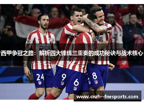 西甲争冠之路：解析四大锋线三重奏的成功秘诀与战术核心