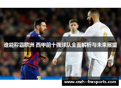 谁能称霸欧洲 西甲前十强球队全面解析与未来展望