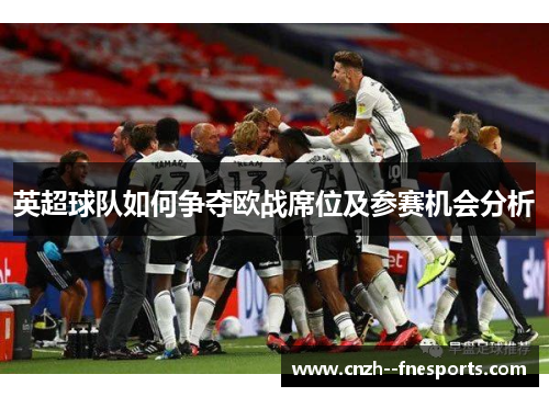英超球队如何争夺欧战席位及参赛机会分析