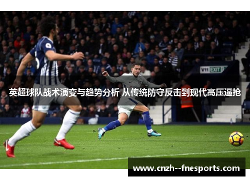 英超球队战术演变与趋势分析 从传统防守反击到现代高压逼抢