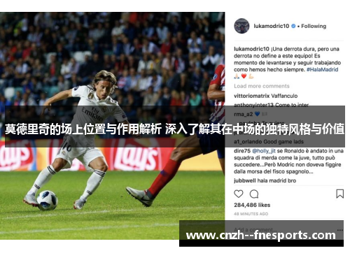 莫德里奇的场上位置与作用解析 深入了解其在中场的独特风格与价值