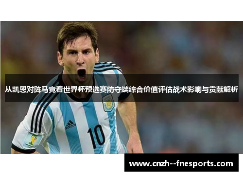 从凯恩对阵马竞看世界杯预选赛防守端综合价值评估战术影响与贡献解析