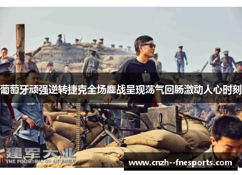 葡萄牙顽强逆转捷克全场鏖战呈现荡气回肠激动人心时刻 葡萄牙顽强逆转捷克全场鏖战呈现荡气回肠激动人心时刻