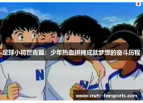 足球小将世青篇:少年热血拼搏成就梦想的奋斗历程 足球小将世青篇:少年热血拼搏成就梦想的奋斗历程
