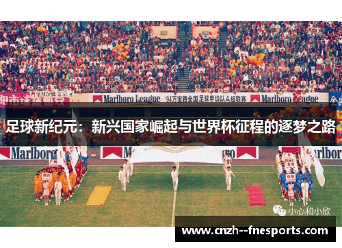 足球新纪元:新兴国家崛起与世界杯征程的逐梦之路 足球新纪元:新兴国家崛起与世界杯征程的逐梦之路