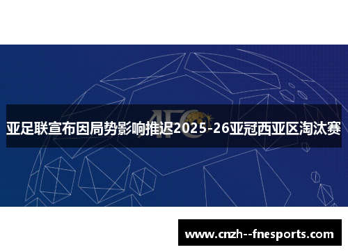 亚足联宣布因局势影响推迟2025-26亚冠西亚区淘汰赛 亚足联宣布因局势影响推迟2025-26亚冠西亚区淘汰赛
