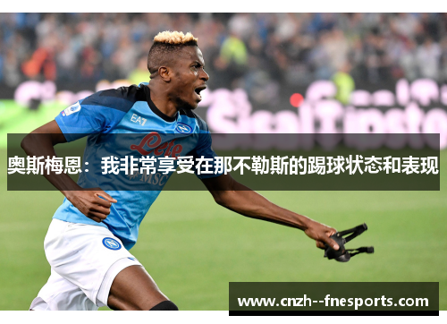 奥斯梅恩:我非常享受在那不勒斯的踢球状态和表现 奥斯梅恩:我非常享受在那不勒斯的踢球状态和表现