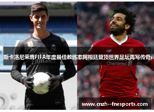 斯卡洛尼荣膺FIFA年度最佳教练率阿根廷登顶世界足坛再写传奇 斯卡洛尼荣膺FIFA年度最佳教练率阿根廷登顶世界足坛再写传奇