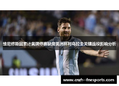 维尼修斯因累计黄牌停赛缺席美洲杯对乌拉圭关键战役影响分析 维尼修斯因累计黄牌停赛缺席美洲杯对乌拉圭关键战役影响分析