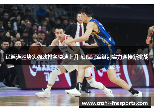 辽篮连胜势头强劲排名快速上升 展现冠军级别实力迎接新挑战 辽篮连胜势头强劲排名快速上升 展现冠军级别实力迎接新挑战