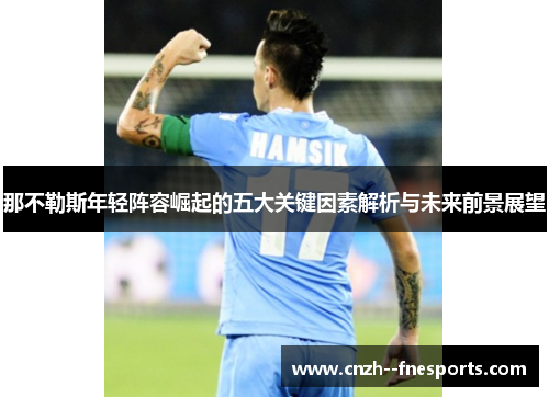 那不勒斯年轻阵容崛起的五大关键因素解析与未来前景展望