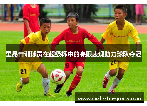 里昂青训球员在超级杯中的亮眼表现助力球队夺冠