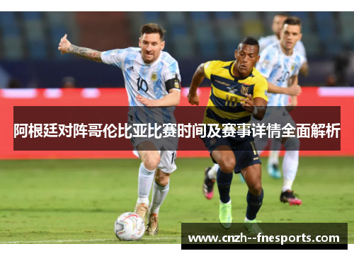 阿根廷对阵哥伦比亚比赛时间及赛事详情全面解析