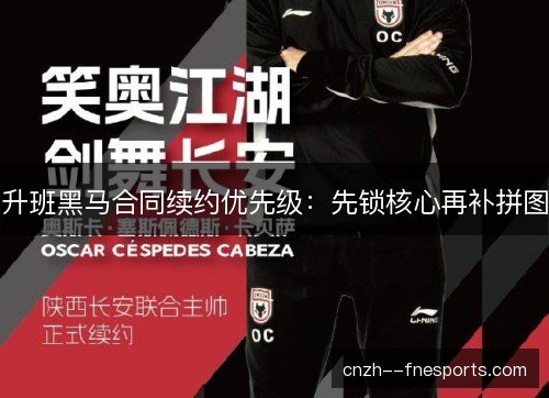 升班黑马合同续约优先级:先锁核心再补拼图 升班黑马合同续约优先级:先锁核心再补拼图