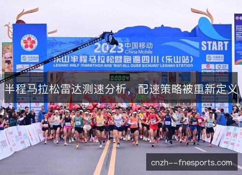 半程马拉松雷达测速分析,配速策略被重新定义 半程马拉松雷达测速分析,配速策略被重新定义